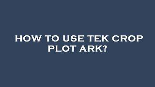 How to use tek crop plot ark?