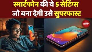 Smartphone की ये 5 Settings जो बना देगी उसे Superfast | Tech News