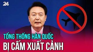 Tổng thống Hàn Quốc bị cấm xuất cảnh | VTV24