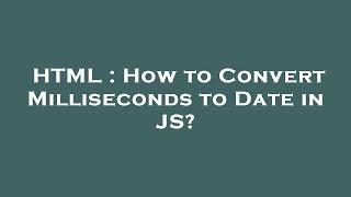 HTML : How to Convert Milliseconds to Date in JS?