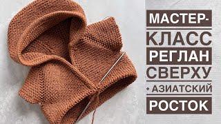 Мастер-класс реглан сверху спицами + азиатский росток. Расчёт на любой размер + попетельное вязание.