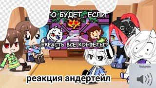 реакция андертейл на видео "что будет если украсть все конфеты" ~читайте описание~