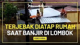 Viral! Video Anak Kecil dan Orang Dewasa Terjebak di Atap Rumah saat Banjir di Lombok