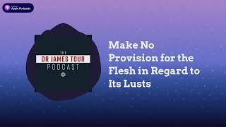 Make No Provision for the Flesh in Regard to Its Lusts - Romans 13, Part 2 - The James Tour Podcast