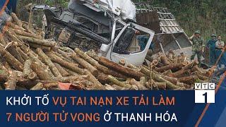 Tin tức 24h mới nhất: Khởi tố vụ tai nạn xe tải làm 7 người tử vong ở Thanh Hóa | VTC1