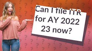 Can I file ITR for AY 2022 23 now?