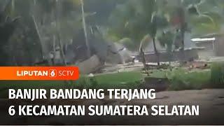 Enam Kecamatan di Sumatera Selatan Diterjang Banjir Bandang | Liputan 6