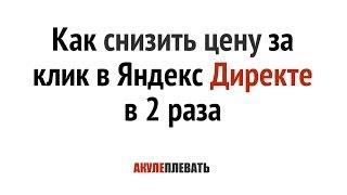 Как снизить цену за клик в Директе в 2 раза