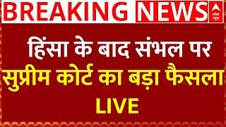 Supreme Court Order on Sambhal News Live :  हिंसा के बाद संभल पर सुप्रीम कोर्ट का बड़ा फैसला!