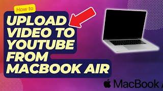 How To Upload Video To Youtube From Macbook Air | Easy Steps