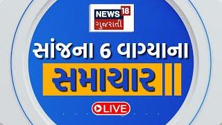 6 PM Gujarati News LIVE | 6 વાગ્યાના સૌથી મોટા સમાચાર | Gujarati Samachar | News18 Gujarati