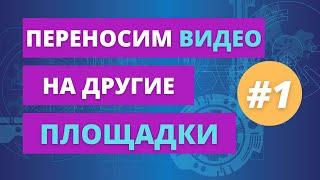 № 1 Перенос видео с Ютуб на другие видеохостинги. Загружаем видео на Яндекс Дзен и Рутуб.