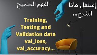 و الكثير الكثير من المفاهيم Train,val,test,accuracy,loss,val_accuracy,val_loss...الفهم الصحيح ل