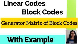 Linear Block Codes| Generator Matrix of Block Codes| with Examples|Information Theory and Coding