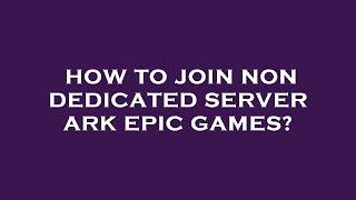 How to join non dedicated server ark epic games?