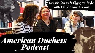 The American Duchess Podcast: Artistic Dress & Glasgow Style with Dr. Robyne Calvert (Part 1 of 2)