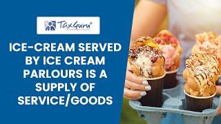 ICE CREAM SERVED BY ICE CREAM PARLOURS IS A SUPPLY OF SERVICE GOODS