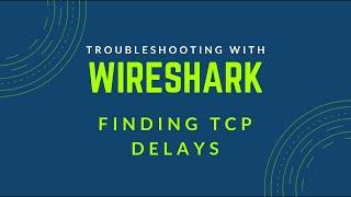 Troubleshooting with Wireshark - Find Delays in TCP Conversations