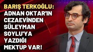 Barış Terkoğlu: Adnan Oktar'ın cezaevinden Süleyman Soylu'ya yazdığı mektup var!