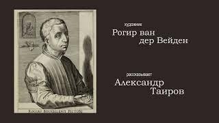 Рогир Ван Дер Вейден. Рассказывает Александр Таиров.