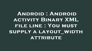 Android : Android activity Binary XML file line : You must supply a layout_width attribute