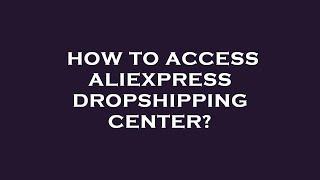 How to access aliexpress dropshipping center?