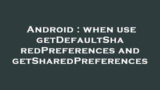 Android : when use getDefaultSharedPreferences and getSharedPreferences