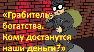 Грабитель богатства. Кому достанутся наши деньги?