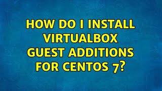 How do I install VirtualBox guest additions for CentOS 7? (4 Solutions!!)