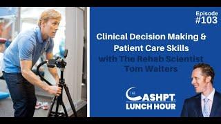 Decision Making & Patient Care Skills with The Rehab Scientist Tom Walters | CashPT Lunch Hour #103