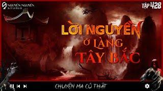 TẬP 428: LỜI NGUYỀN TRÊN LÀNG TÂY BẮC || chuyện tâm linh có thật ở vùng tây bắc