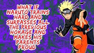 What if Naruto Trains Hard And Surpasses All The Previous Hokage And Makes His Parents Proud