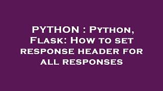 PYTHON : Python, Flask: How to set response header for all responses