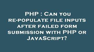 PHP : Can you re-populate file inputs after failed form submission with PHP or JavaScript?