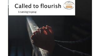 Called to flourish   Learning to pray