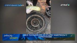 ДВОЕ ПОЛИЦЕЙСКИХ ИЗ АТЫРАУ ЗАДЕРЖАНЫ С НАРКОТИКАМИ