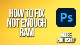 How To Fix Adobe Photoshop Not Enough RAM