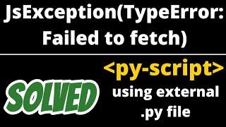 JsException(TypeError: Failed to fetch) in pyscript solved when importing external python file