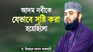 পৃথিবীর প্রথম মানুষ আদম (আঃ) কে যেভাবে সৃষ্টি করা হয়েছিলো | History of Adam | Mizanur Rahman Azhari