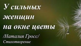 У сильных женщин на окне цветы /стихи Наталии Гросс/