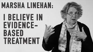 I Believe In Evidence-Based Treatment | MARSHA LINEHAN