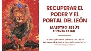 RECUPERAR EL PODER Y EL PORTAL DEL LEÓN | Maestro Jesús a través de Kai