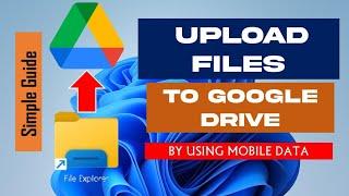 How to upload files on google drive using mobile data both on pc and mobile phone?