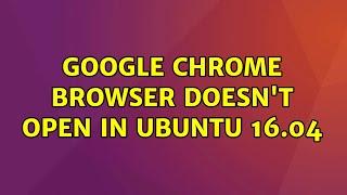 Ubuntu: Google Chrome browser doesn't open in Ubuntu 16.04