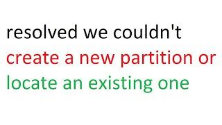 resolved we couldn't create a new partition or locate an existing one