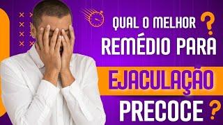 Qual o melhor remédio para ejaculação precoce? Existe tratamento natural?