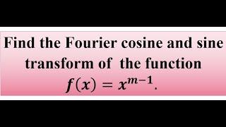 Find the Fourier cosine and sine transform of  the function  f(x)=x^(m-1)