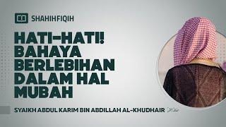 Hati-hati! Bahaya Berlebihan Dalam Hal Mubah - Syaikh Abdul Karim bin Abdillah Al-Khudhair