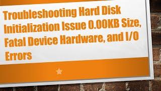 Troubleshooting Hard Disk Initialization Issue 0.00KB Size, Fatal Device Hardware, and I/O Errors