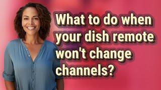 What to do when your dish remote won't change channels?